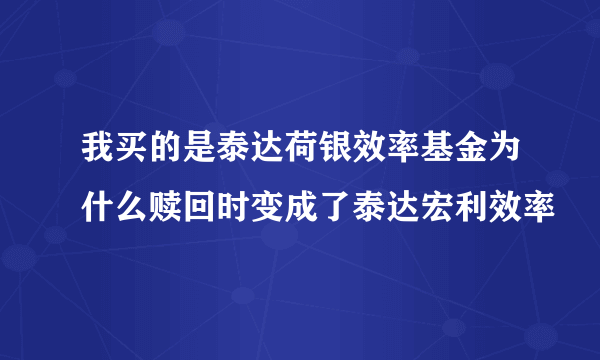 我买的是泰达荷银效率基金为什么赎回时变成了泰达宏利效率