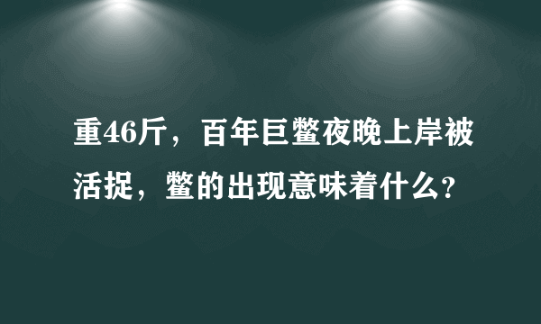 重46斤，百年巨鳖夜晚上岸被活捉，鳖的出现意味着什么？