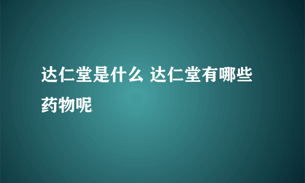 达仁堂是什么 达仁堂有哪些药物呢