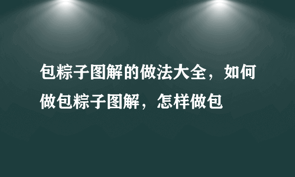 包粽子图解的做法大全，如何做包粽子图解，怎样做包