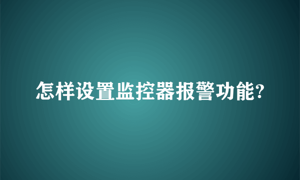 怎样设置监控器报警功能?