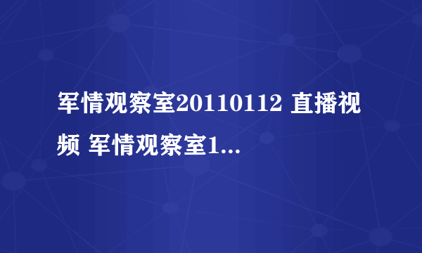 军情观察室20110112 直播视频 军情观察室1月12日现场直播 军情观察室首发网