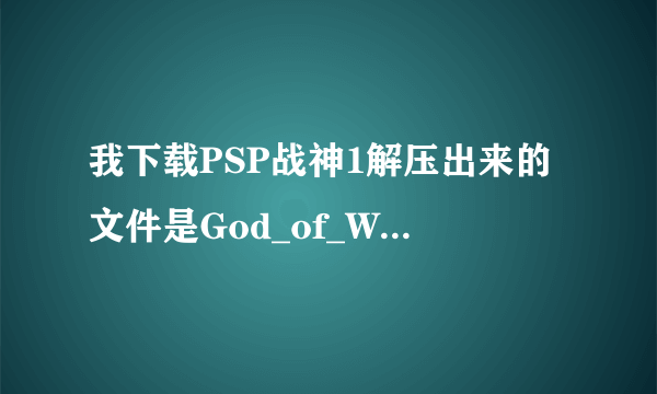 我下载PSP战神1解压出来的文件是God_of_War_Chains_of_Olympus_CHT_MULTi2_PSP-WRG 一个文件，跪求详细答案