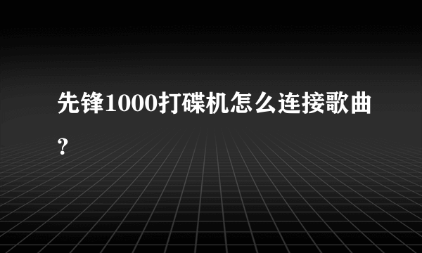 先锋1000打碟机怎么连接歌曲？