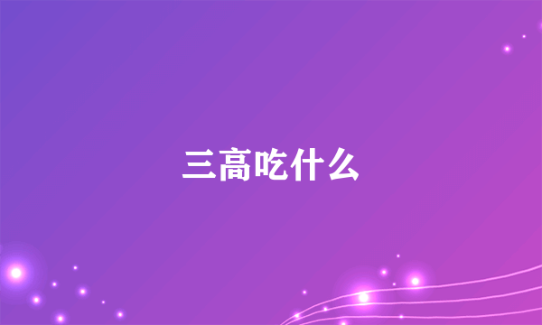 三高吃什么