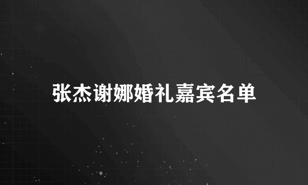 张杰谢娜婚礼嘉宾名单