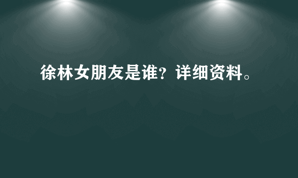 徐林女朋友是谁？详细资料。