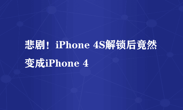 悲剧！iPhone 4S解锁后竟然变成iPhone 4