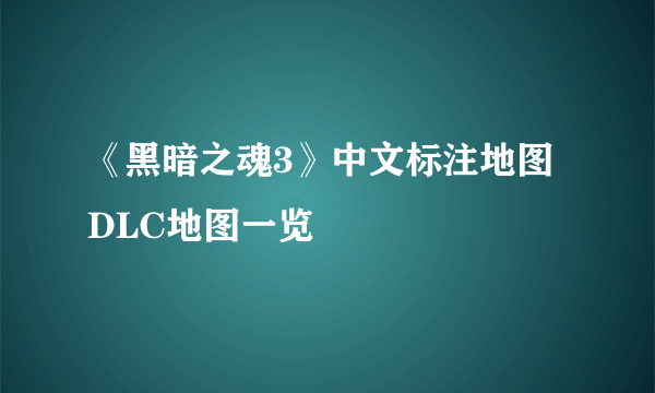 《黑暗之魂3》中文标注地图 DLC地图一览