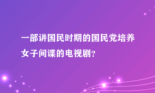 一部讲国民时期的国民党培养女子间谍的电视剧？