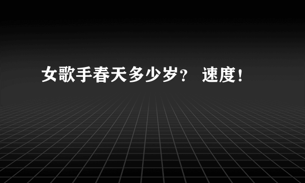 女歌手春天多少岁？ 速度！