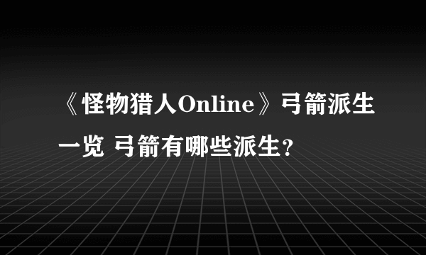 《怪物猎人Online》弓箭派生一览 弓箭有哪些派生？