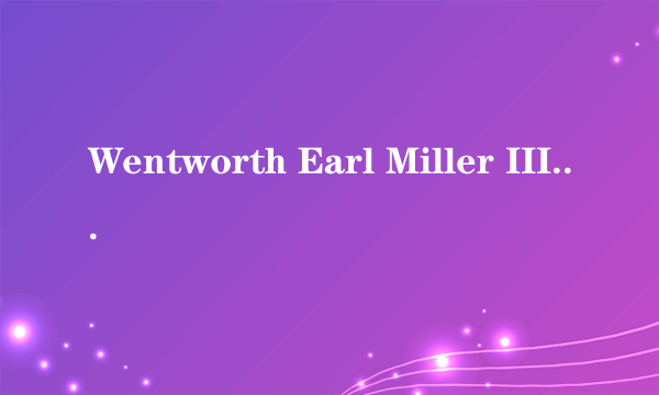 Wentworth Earl Miller III是什么意思