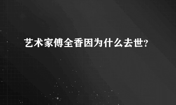 艺术家傅全香因为什么去世？