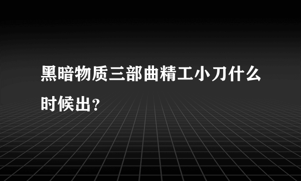 黑暗物质三部曲精工小刀什么时候出？