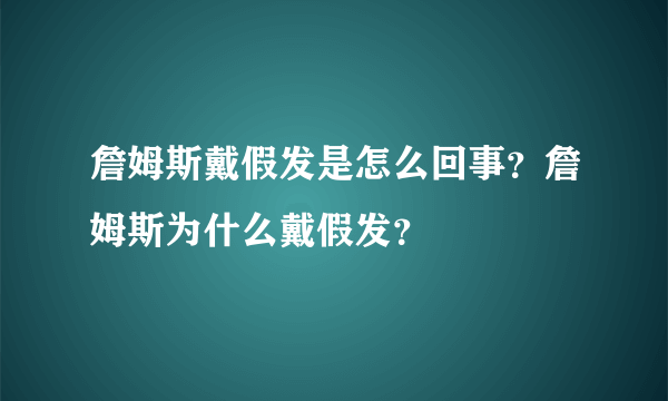 詹姆斯戴假发是怎么回事？詹姆斯为什么戴假发？