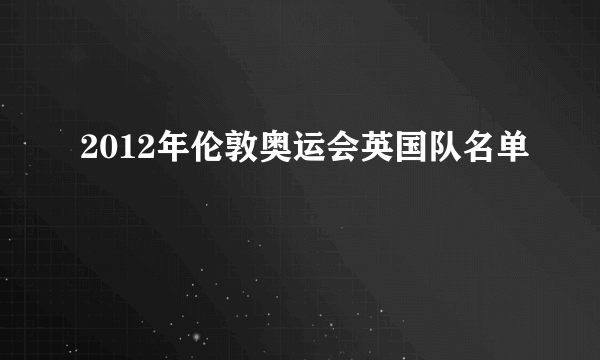 2012年伦敦奥运会英国队名单