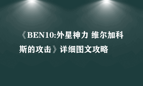 《BEN10:外星神力 维尔加科斯的攻击》详细图文攻略