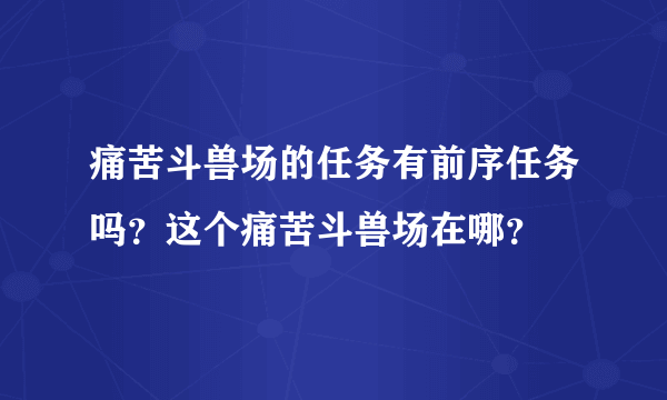 痛苦斗兽场的任务有前序任务吗？这个痛苦斗兽场在哪？