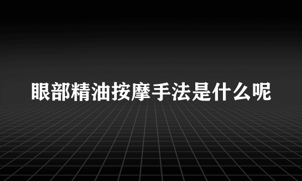 眼部精油按摩手法是什么呢