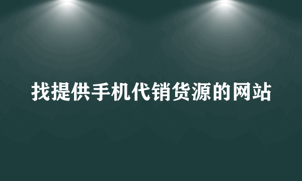 找提供手机代销货源的网站