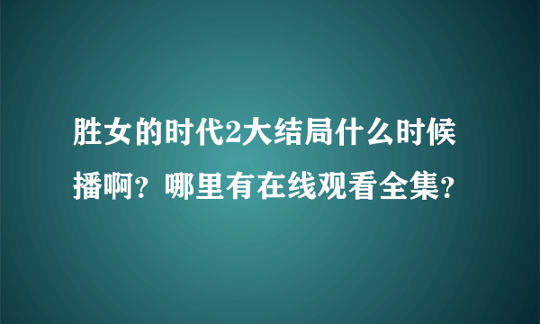 胜女的时代2大结局什么时候播啊？哪里有在线观看全集？