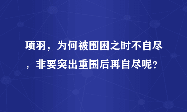 项羽，为何被围困之时不自尽，非要突出重围后再自尽呢？