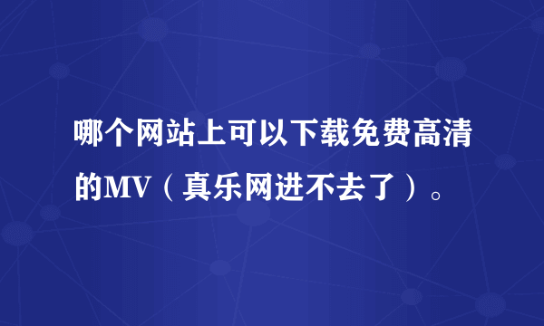 哪个网站上可以下载免费高清的MV（真乐网进不去了）。