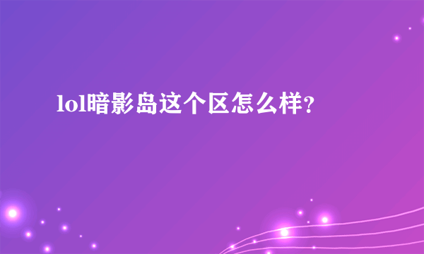 lol暗影岛这个区怎么样？