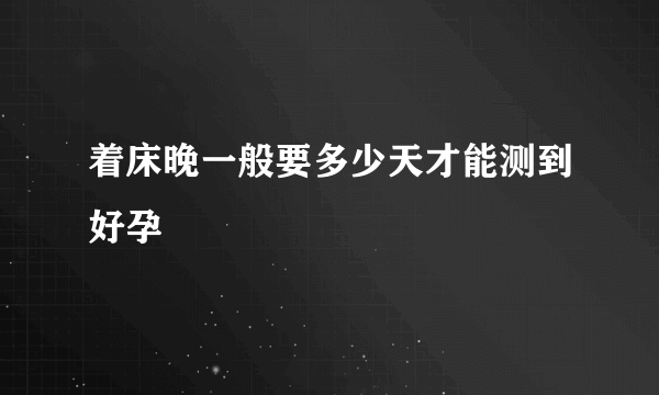 着床晚一般要多少天才能测到好孕