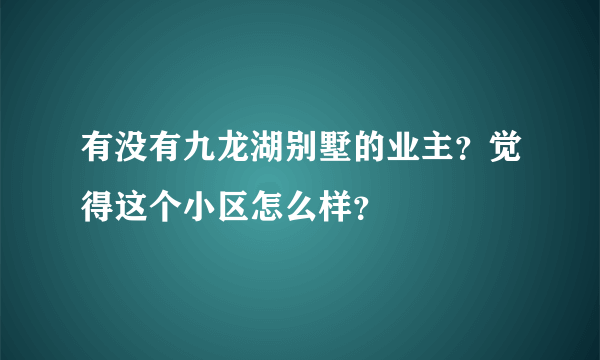 有没有九龙湖别墅的业主？觉得这个小区怎么样？