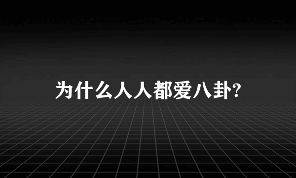 为什么人人都爱八卦?