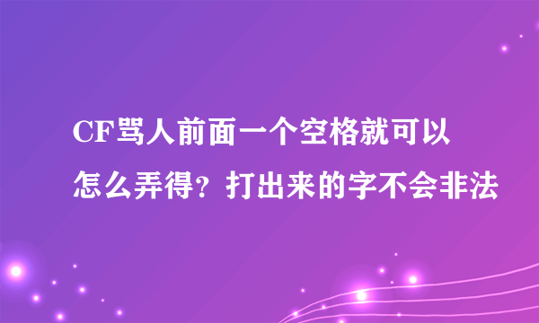 CF骂人前面一个空格就可以 怎么弄得？打出来的字不会非法