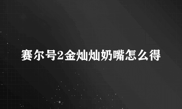 赛尔号2金灿灿奶嘴怎么得