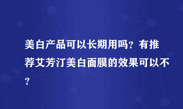 美白产品可以长期用吗？有推荐艾芳汀美白面膜的效果可以不？