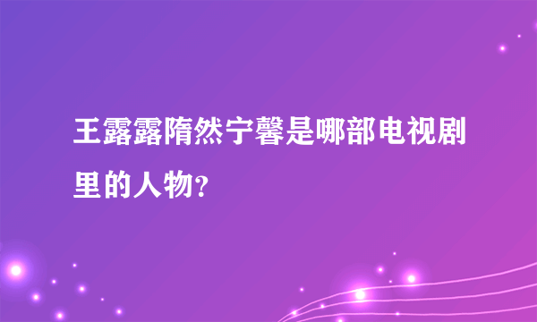 王露露隋然宁馨是哪部电视剧里的人物？