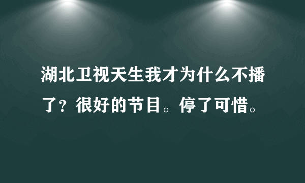 湖北卫视天生我才为什么不播了？很好的节目。停了可惜。