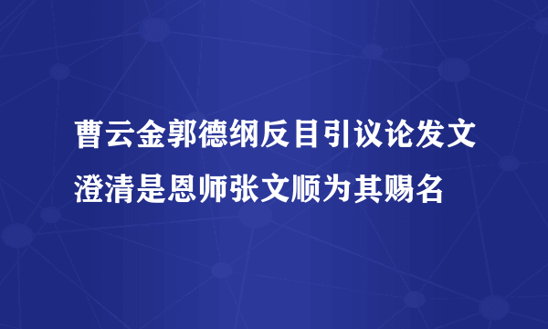 曹云金郭德纲反目引议论发文澄清是恩师张文顺为其赐名