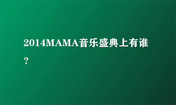 2014MAMA音乐盛典上有谁？