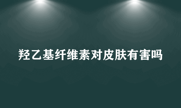 羟乙基纤维素对皮肤有害吗