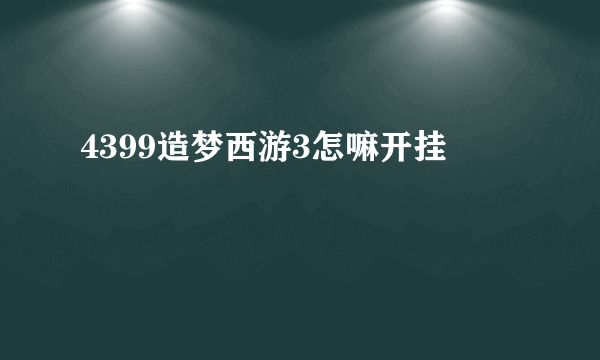 4399造梦西游3怎嘛开挂