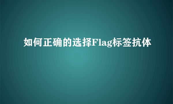 如何正确的选择Flag标签抗体