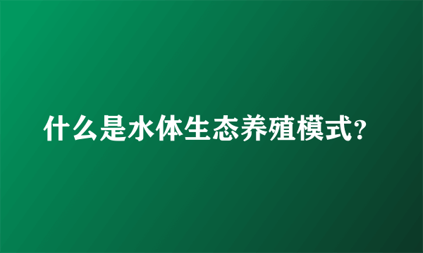 什么是水体生态养殖模式？