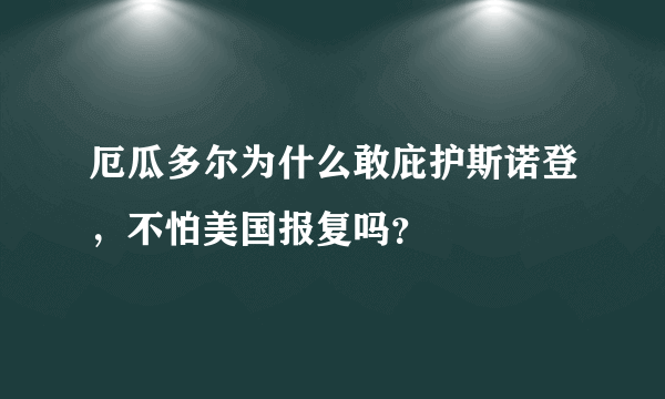 厄瓜多尔为什么敢庇护斯诺登，不怕美国报复吗？