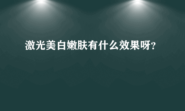 激光美白嫩肤有什么效果呀？