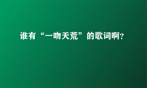 谁有“一吻天荒”的歌词啊？