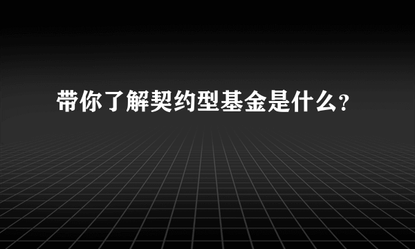 带你了解契约型基金是什么？