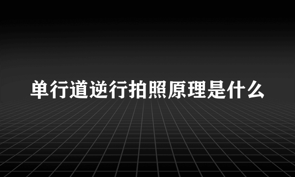 单行道逆行拍照原理是什么