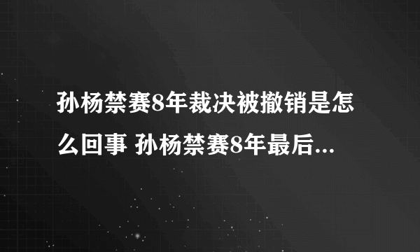 孙杨禁赛8年裁决被撤销是怎么回事 孙杨禁赛8年最后结果是什么