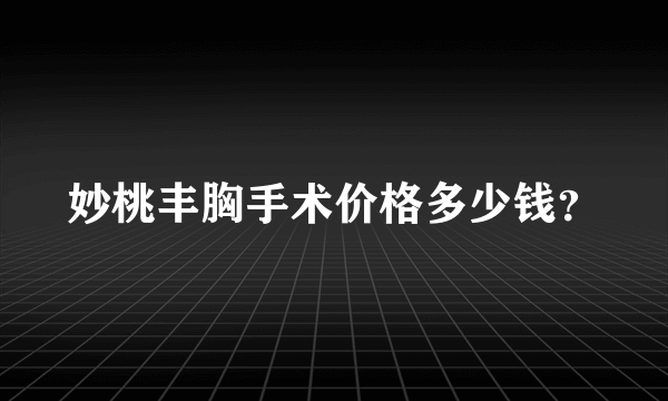 妙桃丰胸手术价格多少钱？